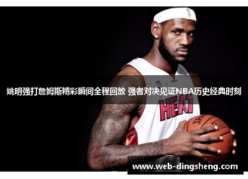 姚明强打詹姆斯精彩瞬间全程回放 强者对决见证NBA历史经典时刻