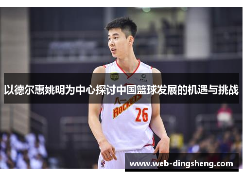 以德尔惠姚明为中心探讨中国篮球发展的机遇与挑战
