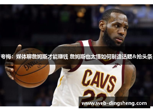 夸梅：媒体聊詹姆斯才能赚钱 詹姆斯也太懂如何制造话题&抢头条