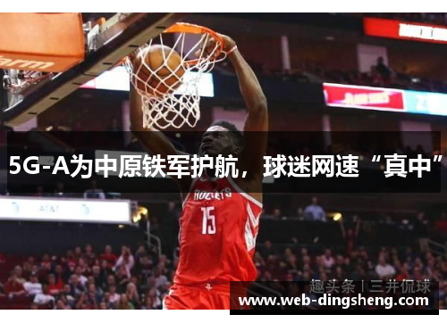 5G-A为中原铁军护航,球迷网速“真中”