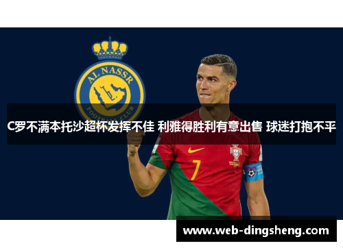 C罗不满本托沙超杯发挥不佳 利雅得胜利有意出售 球迷打抱不平