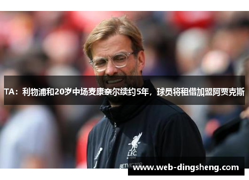TA:利物浦和20岁中场麦康奈尔续约5年,球员将租借加盟阿贾克斯