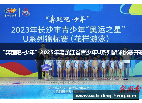 “奔跑吧·少年”2025年黑龙江省青少年U系列游泳比赛开赛